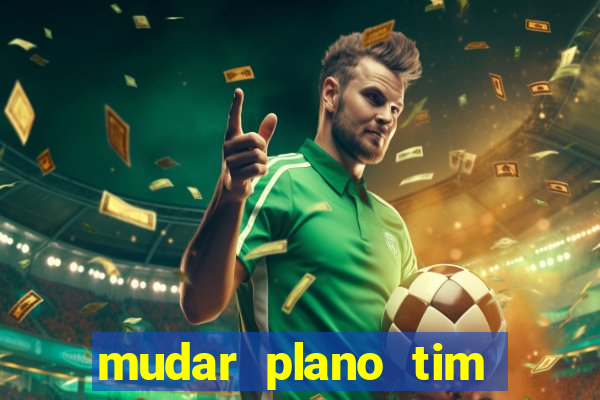 mudar plano tim beta mensal para semanal